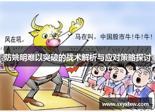防姚明难以突破的战术解析与应对策略探讨