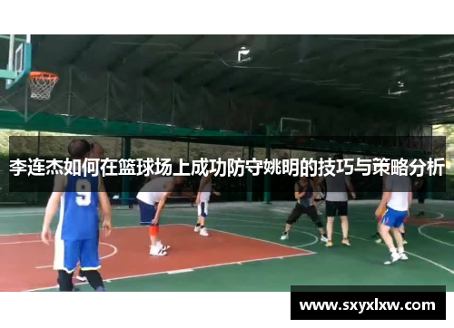 李连杰如何在篮球场上成功防守姚明的技巧与策略分析