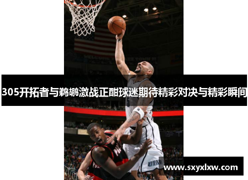 305开拓者与鹈鹕激战正酣球迷期待精彩对决与精彩瞬间