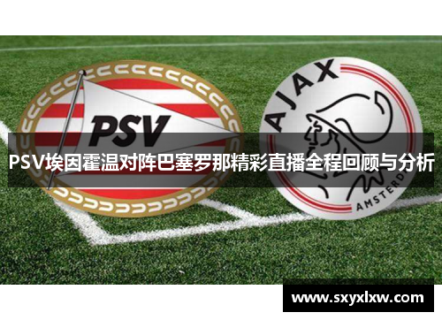 PSV埃因霍温对阵巴塞罗那精彩直播全程回顾与分析