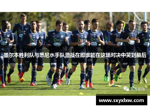 墨尔本胜利队与悉尼水手队激战在即谁能在这场对决中笑到最后