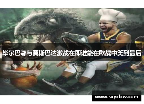 毕尔巴鄂与莫斯巴达激战在即谁能在欧战中笑到最后