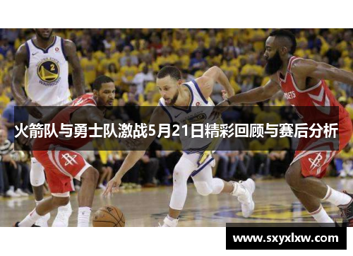 火箭队与勇士队激战5月21日精彩回顾与赛后分析