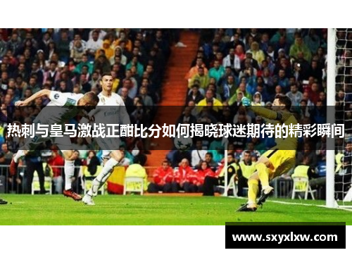 热刺与皇马激战正酣比分如何揭晓球迷期待的精彩瞬间