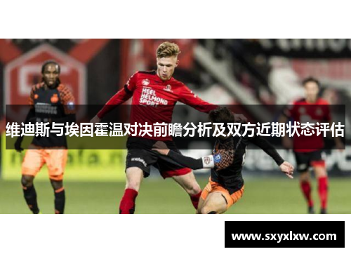 维迪斯与埃因霍温对决前瞻分析及双方近期状态评估