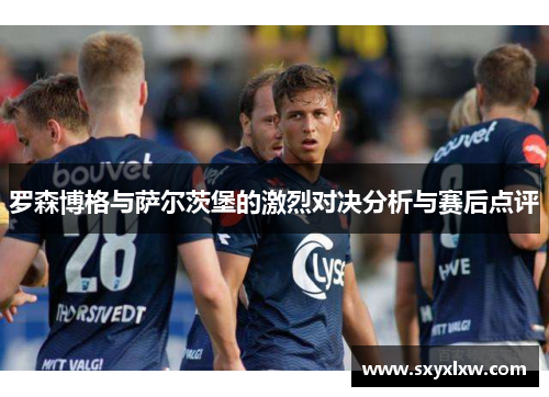 罗森博格与萨尔茨堡的激烈对决分析与赛后点评